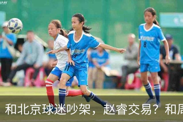 和北京球迷吵架，赵睿交易？和周琦互动，谁注意他表态，去向曝光